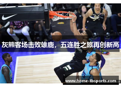 灰熊客场击败雄鹿，五连胜之旅再创新高