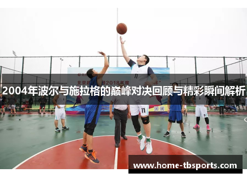 2004年波尔与施拉格的巅峰对决回顾与精彩瞬间解析