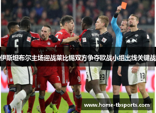 伊斯坦布尔主场迎战莱比锡双方争夺欧战小组出线关键战
