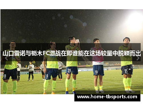 山口雷诺与枥木FC激战在即谁能在这场较量中脱颖而出